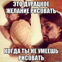 это дурацкое желание рисовать когда ты не умеешь рисовать