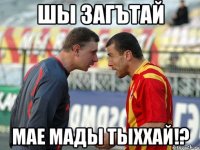 шы загътай мае мады тыххай!?