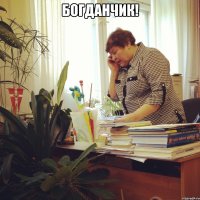 богданчик! 