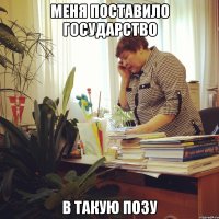 меня поставило государство в такую позу