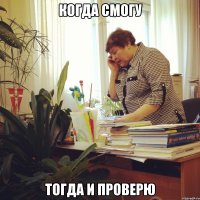 когда смогу тогда и проверю