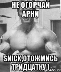 не огорчай арни snick,отожмись тридцатку )