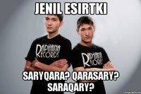 jenil esirtki saryqara? qarasary? saraqary?