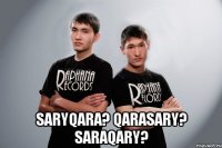  saryqara? qarasary? saraqary?