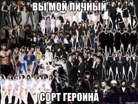 вы мой личный сорт героина