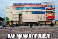  как мамай прошёл!