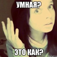 умная? это как?