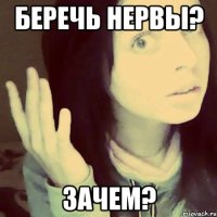 беречь нервы? зачем?