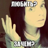 любить? зачем?