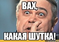вах, какая шутка!