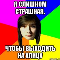 я слишком страшная, чтобы выходить на улицу