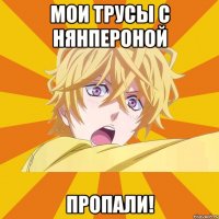 мои трусы с нянпероной пропали!