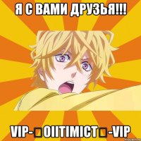 я с вами друзья!!! vip-★oiitimict★-vip