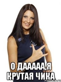  о дааааа,я крутая чика
