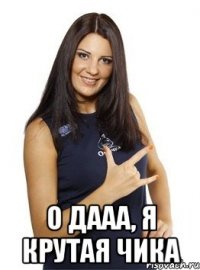  о дааа, я крутая чика