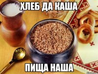 хлеб да каша пища наша