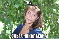 ну, ольга николаевна!