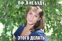 пф..я не буду этого делать