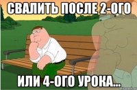 свалить после 2-ого или 4-ого урока...