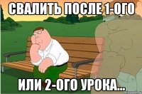 свалить после 1-ого или 2-ого урока...