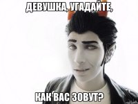 девушка, угадайте, как вас зовут?