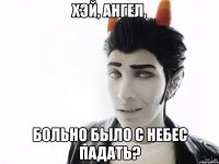 хэй, ангел, больно было с небес падать?