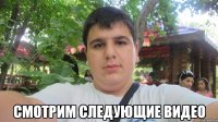  смотрим следующие видео