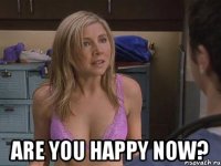  are you happy now?