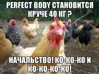 perfect body становится круче 40 кг ? начальство! ко-ко-ко и ко-ко-ко-ко!