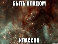 быть владом классно