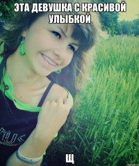 эта девушка с красивой улыбкой щ