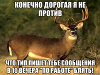 конечно дорогая я не против что тип пишет тебе сообщения в 10 вечера "по работе" блять!