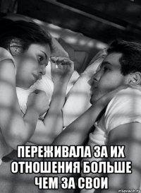  переживала за их отношения больше чем за свои