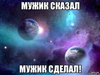 мужик сказал мужик сделал!