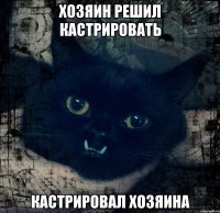 хозяин решил кастрировать кастрировал хозяина