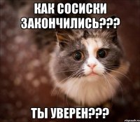 как сосиски закончились??? ты уверен???