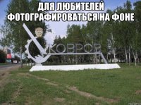 для любителей фотографироваться на фоне 