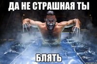 да не страшная ты блять