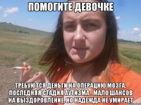 помогите девочке требуются деньги на операцию мозга, последняя стадия аутизма . мало шансов на выздоровление, но надежда не умирает