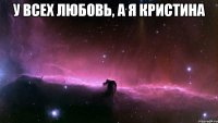 у всех любовь, а я кристина 