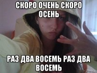скоро очень скоро осень раз два восемь раз два восемь
