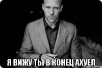  я вижу ты в конец ахуел