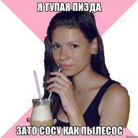 я тупая пизда зато сосу как пылесос