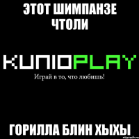 этот шимпанзе чтоли горилла блин хыхы