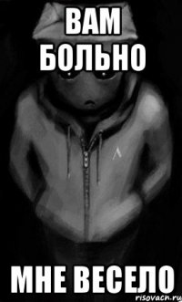 вам больно мне весело