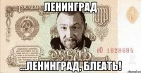 ленинград ...ленинград, блеать!