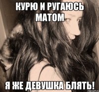 курю и ругаюсь матом я же девушка блять!