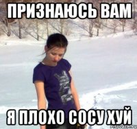 признаюсь вам я плохо сосу хуй