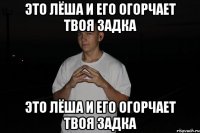 это лёша и его огорчает твоя задка это лёша и его огорчает твоя задка