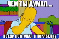 чем ты думал.... когда поступал в корабелку